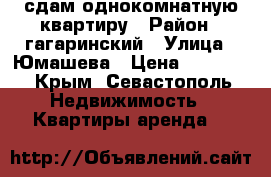 сдам однокомнатную квартиру › Район ­ гагаринский › Улица ­ Юмашева › Цена ­ 17 000 - Крым, Севастополь Недвижимость » Квартиры аренда   